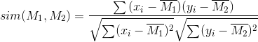 sim(M_1,M_2)=\frac{\sum{(x_i-\overline{M_1})(y_i-\overline{M_2})}}{\sqrt {\sum (x_i-\overline{M_1})^2} \sqrt {\sum (y_i-\overline{M_2})^2}}